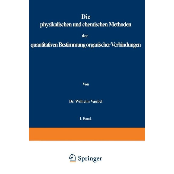 Physikalischen Und Chemischen Methoden Der Quantitativen Bestimmung Organischer Verbindungen: I. Band. Die Physikalische, (Paperback)