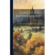 Eloge De Jean-Baptiste Colbert: Discours Qui a Remport Le Prix De L'acadmie Franoise (Hardcover)