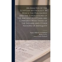 An Analysis of the Egyptian Mythology, in Which the Philosophy and the Superstitions of the Ancient Egyptians are Compared With Those of the Indians and Other Nations of Antiquity (Hardcover)