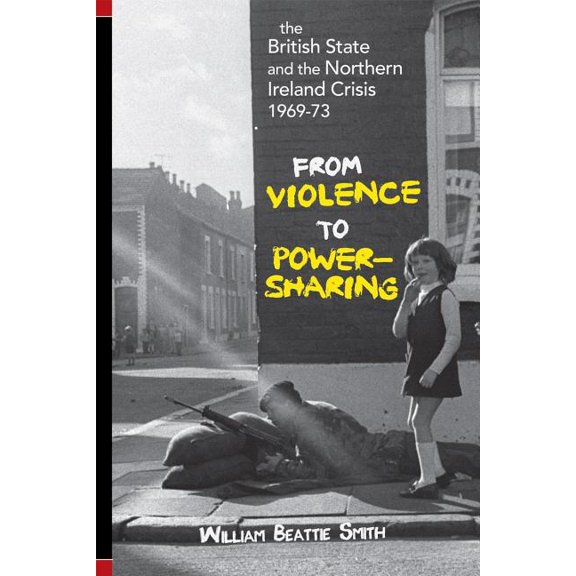 The British State and Northern Ireland Crisis, 1969-73 : From Violence to Power-Sharing (Paperback)