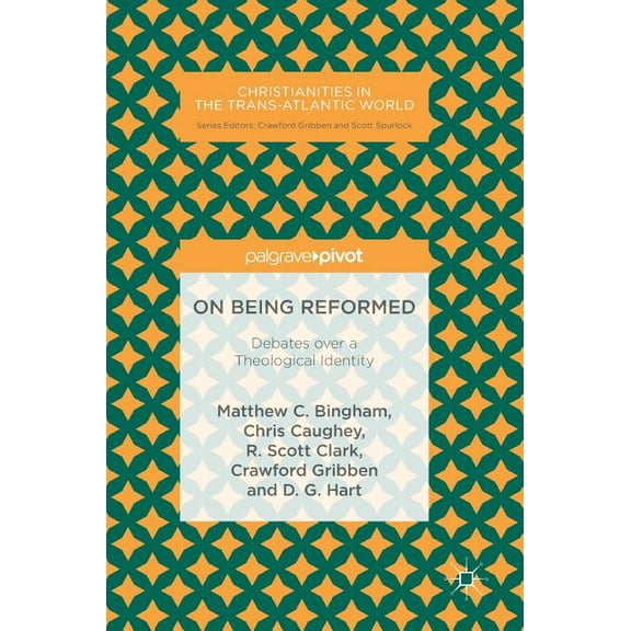 Christianities in the Trans-Atlantic Wor On Being Reformed: Debates Over a Theological Identity, (Hardcover)