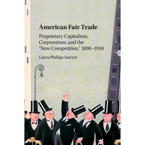American Fair Trade: Proprietary Capitalism, Corporatism, and the 'New Competition, ' 1890-1940, (Paperback)