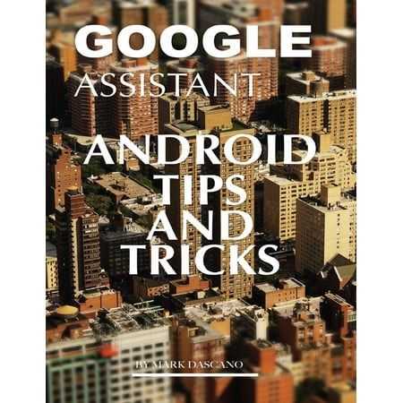 Google Assistant: Android Tips and Tricks - eBook (Best Android Assistant 2019)