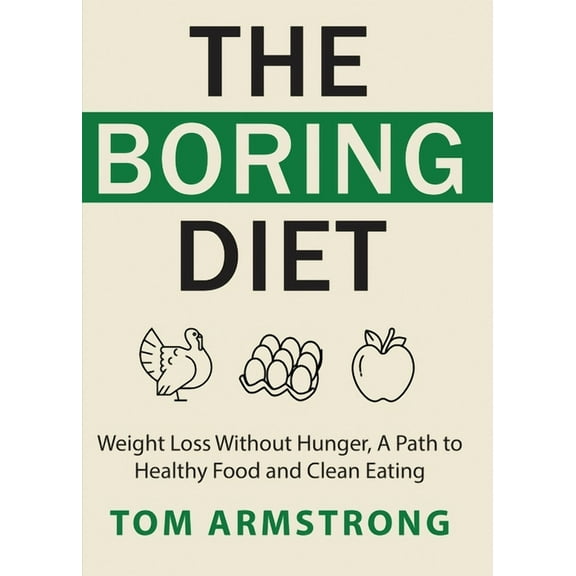 The Boring Diet: Weight Loss Without Hunger, A Path to Healthy Food and Clean Eating, (Paperback)