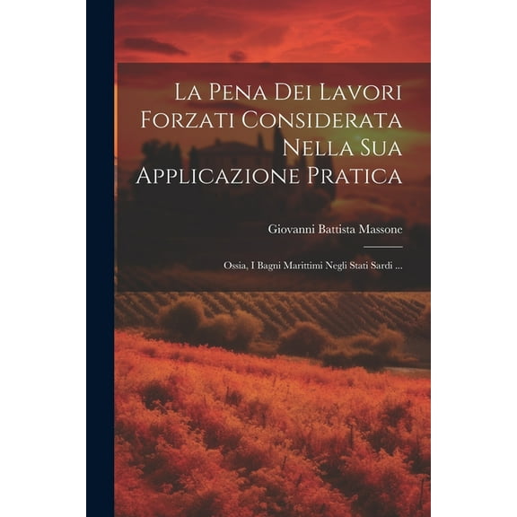 La Pena Dei Lavori Forzati Considerata Nella Sua Applicazione Pratica; Ossia, I Bagni Marittimi Negli Stati Sardi ... (Paperback)