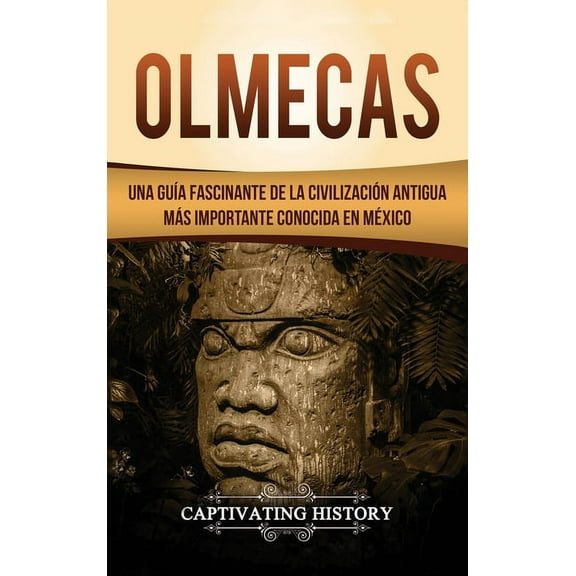 Olmecas: Una GuÃ­a Fascinante de la CivilizaciÃ³n Antigua MÃ¡s Importante Conocida En MÃ©xico, (Hardcover)