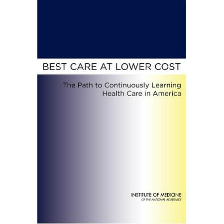 Best Care at Lower Cost : The Path to Continuously Learning Health Care in
