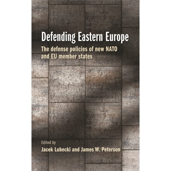 Defending Eastern Europe: The Defense Policies of New NATO and EU Member States, (Paperback)