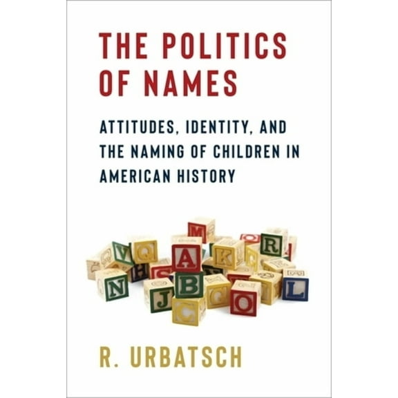 The Politics of Names: Attitudes, Identity, and the Naming of Children in American History, (Paperback)