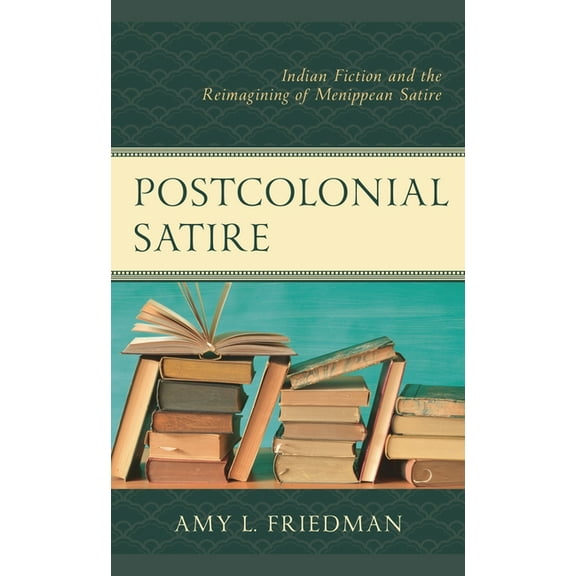 Postcolonial Satire: Indian Fiction and the Reimagining of Menippean Satire, (Hardcover)