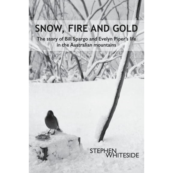 Snow, Fire and Gold: The story of Bill Spargo and Evelyn Piper's life in the Australian mountains, (Paperback)