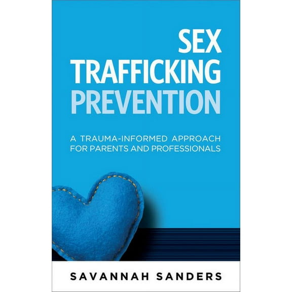 Sex Trafficking Prevention: A Trauma-Informed Approach for Parents and Professionals, (Paperback)