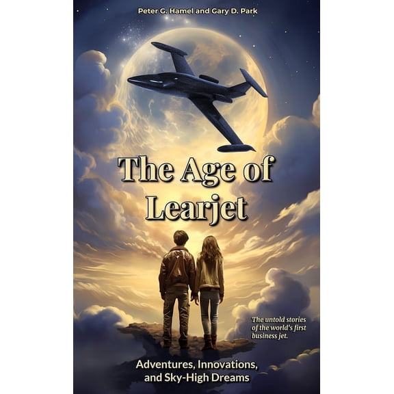 The Age of Learjet: Adventures, Innovations, and Sky-High Dreams, (Hardcover)