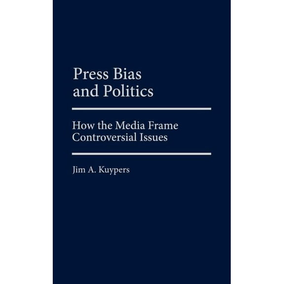 Praeger Political Communication Press Bias and Politics: How the Media Frame Controversial Issues, (Hardcover)