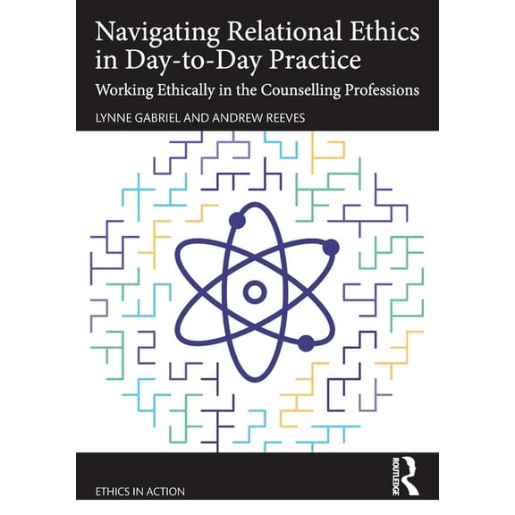 Ethics in Action Navigating Relational Ethics in Day-to-Day Practice: Working Ethically in the Counselling Professions, (Paperback)