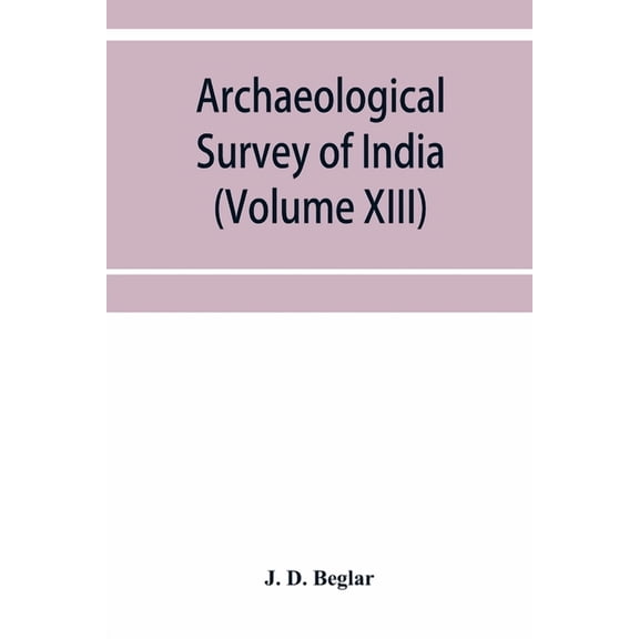 Archaeological Survey of India: Report of Tours in the South-Eastern Provinces in 1874-75 and 1875-76 (Volume XIII), (Paperback)