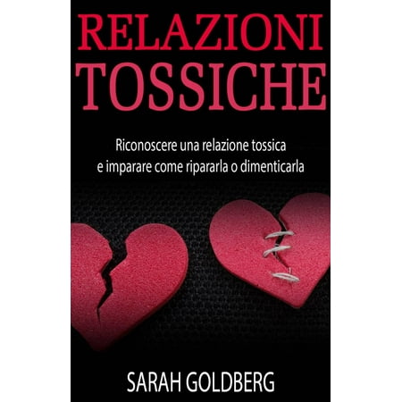 RELAZIONI TOSSICHE - Riconoscere una relazione tossica e imparare come ripararla o dimenticarla -
