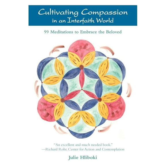 Cultivating Compassion in an Interfaith World: 99 Meditations to Embrace the Beloved (Paperback) by Julie Hliboki