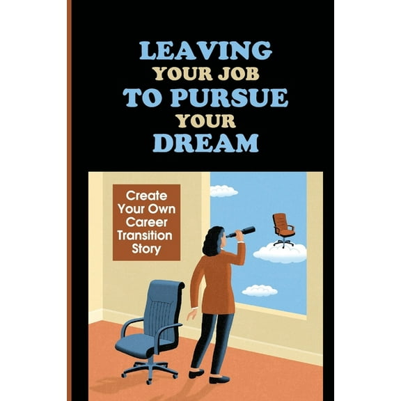 Leaving Your Job To Pursue Your Dream: Create Your Own Career Transition Story: Quitting The 9-5 (Paperback)