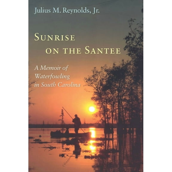 Sunrise on the Santee: A Memoir of Waterfowling in South Carolina (Hardcover)