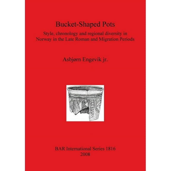 BAR International: Bucket-Shaped Pots: Style, chronology and regional diversity in Norway in the Late Roman and Migration Periods (Paperback)