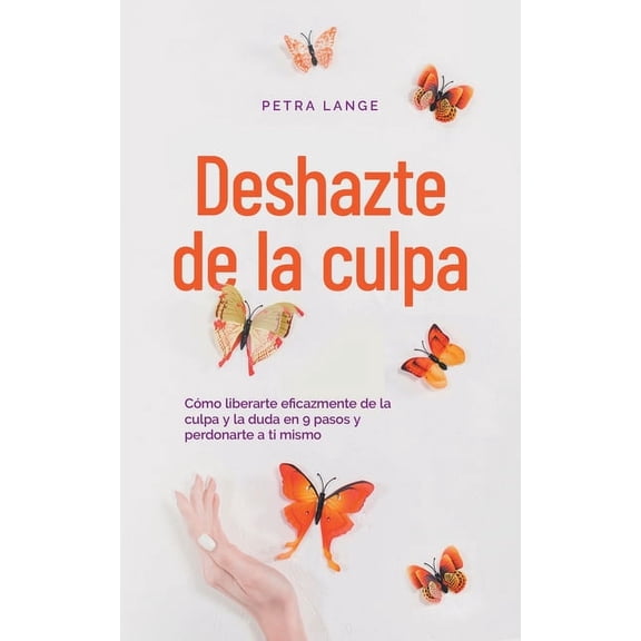 Deshazte de la culpa Cómo liberarte eficazmente de la culpa y la duda en 9 pasos y perdonarte a ti mismo, (Paperback)