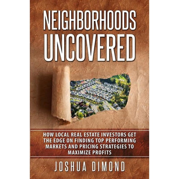 Neighborhoods Uncovered: How local real estate investors get the edge on finding top performing markets and pricing stra, (Paperback)