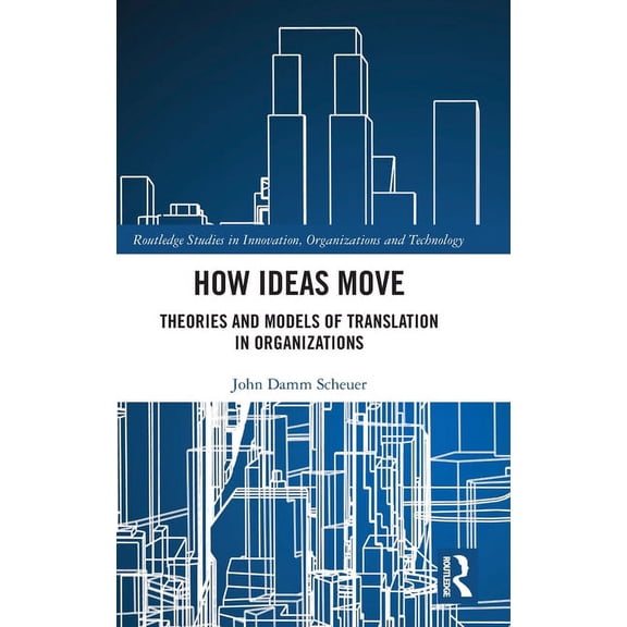 Routledge Studies in Innovation, Organiz How Ideas Move: Theories and Models of Translation in Organizations, (Hardcover)