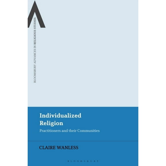 Bloomsbury Advances in Religious Studies Individualized Religion: Practitioners and Their Communities, (Hardcover)