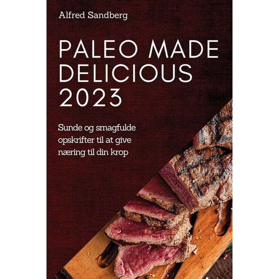 Paleo Made Delicious 2023: Sunde og smagfulde opskrifter til at give nÃ¦ring til din krop, (Paperback)