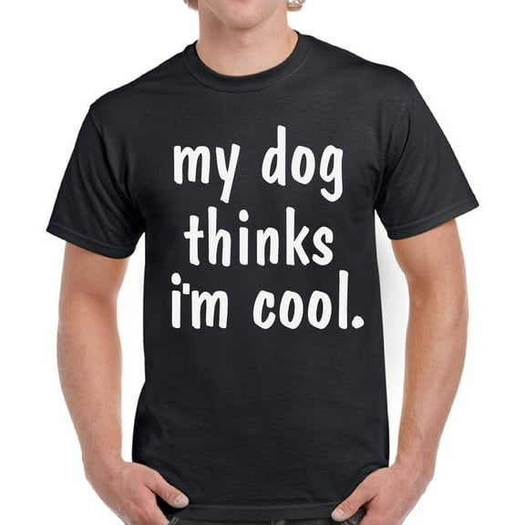 My Dog Thinks I'm Cool - Funny Dog Tshirt - Graphic Tees for Men