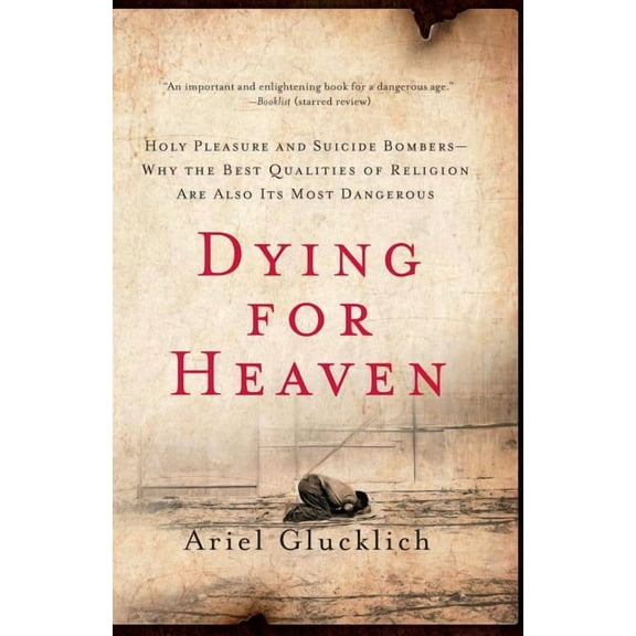 Dying for Heaven: Holy Pleasure and Suicide Bombers--Why the Best Qualities of Religion Are Also Its Most Dangerous, (Paperback)