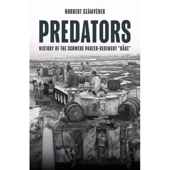 Predators: Combat History of Schweres Panzer-Regiment BÃ¤ke, (Hardcover)