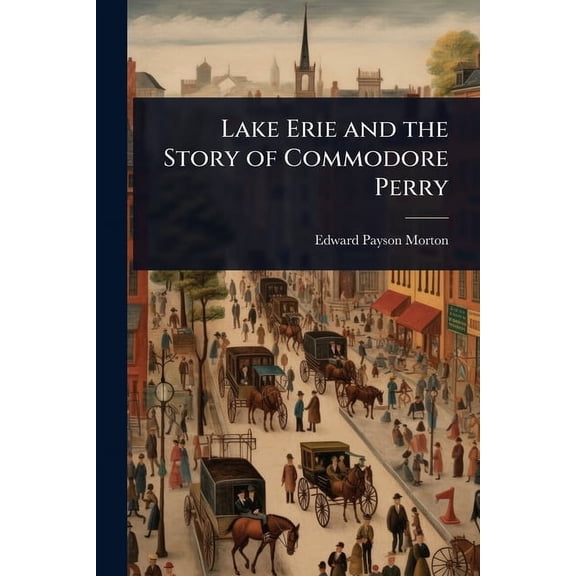Lake Erie and the Story of Commodore Perry, (Paperback)