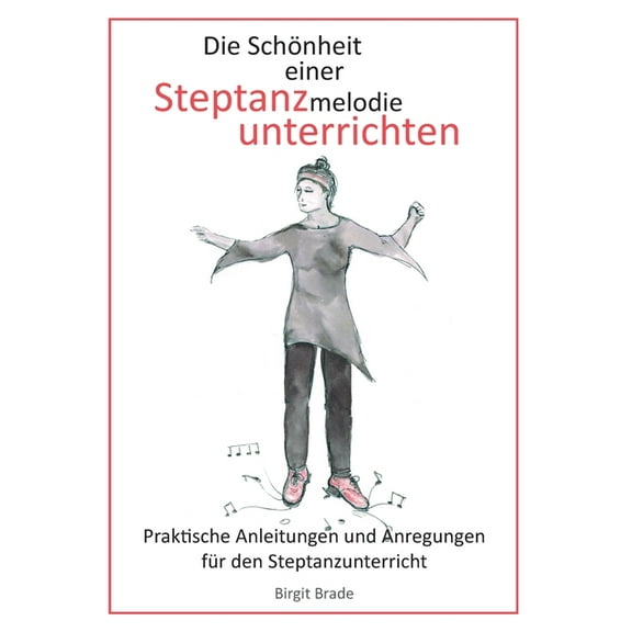 Die SchÃ¶nheit einer Steptanzmelodie unterrichten: Praktische Anleitungen und Anregungen fÃ¼r den Steptanzunterricht, (Paperback)