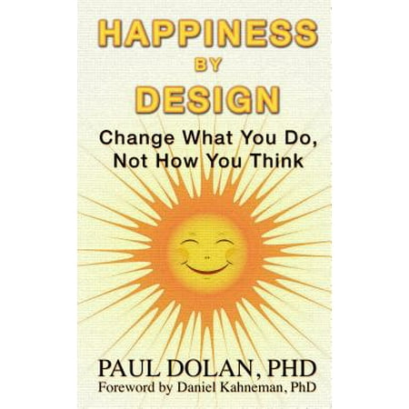 Happiness By Design Change What You Do Not How You