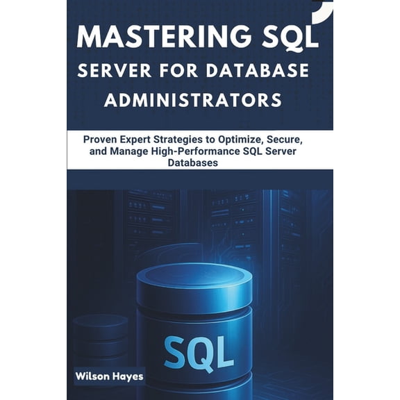 Mastering SQL Server for Database Administrators: Proven Expert Strategies to Optimize, Secure, and Manage High-Performa, (Paperback)