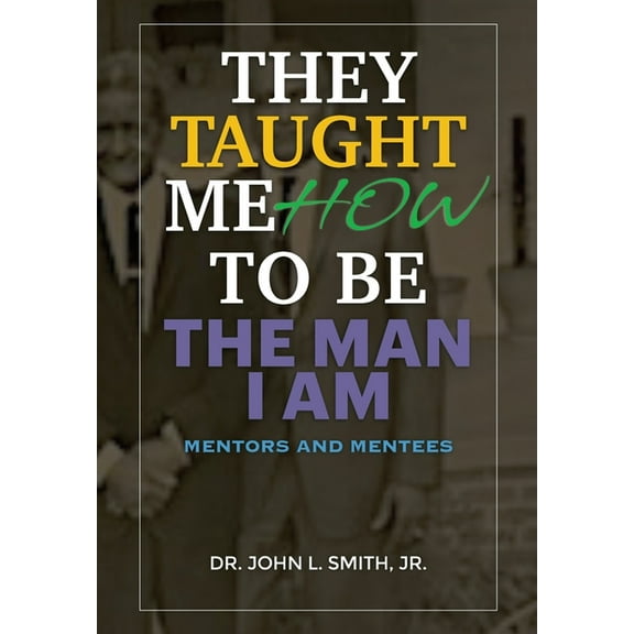 They Taught Me How To Be The Man I Am: Mentors and Mentees, (Hardcover)