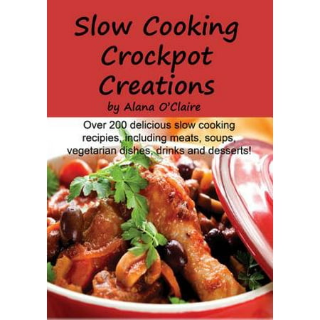 Slow Cooking Crock Pot Creations: More than 200 Best Tasting Slow Cooker Soups, Poultry and Seafood, Beef, Pork and other meats, Vegetarian Options, Desserts, Drinks, Sauces, Jams and Stuffing - (Best Pots To Cook In For Health)