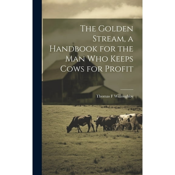 The Golden Stream, a Handbook for the man who Keeps Cows for Profit (Hardcover)
