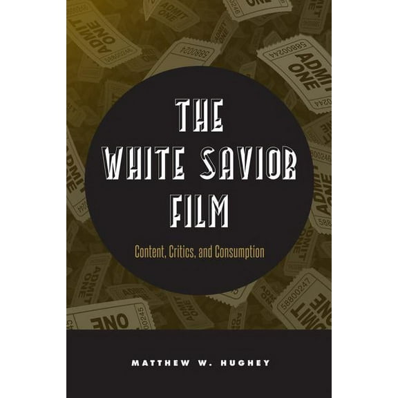 The White Savior Film : Content, Critics, and Consumption (Paperback)