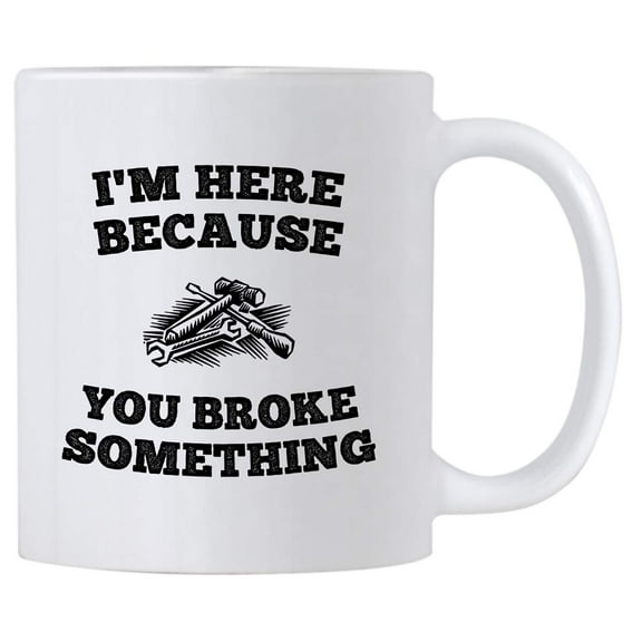 I'm Here Because You Broke Something 11 oz Coffee Mug. Gift Idea for Service Staff or Mechanic. Cup with Funny Saying for IT Personnel Worker. (White)