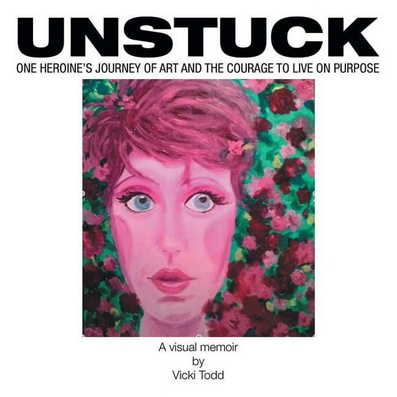 Unstuck: One Heroine's Journey of Art and the Courage to Live on Purpose, (Paperback)