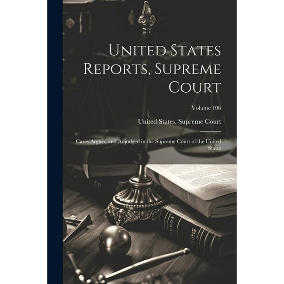 United States Reports, Supreme Court: Cases Argued and Adjudged in the Supreme Court of the United States; Volume 106 (Paperback)