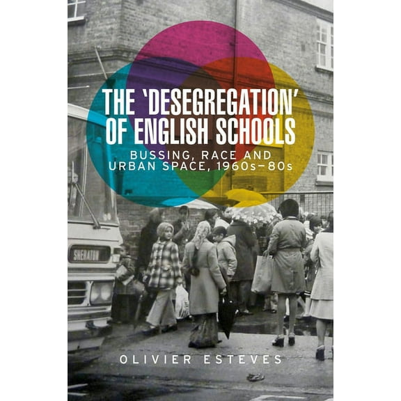 The 'Desegregation' of English Schools: Bussing, Race and Urban Space, 1960s-80s, (Hardcover)