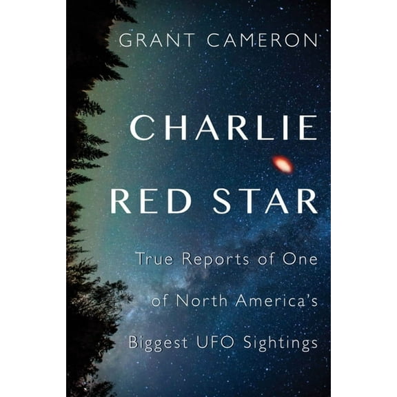 Charlie Red Star: True Reports of One of North America's Biggest UFO Sightings, (Paperback)