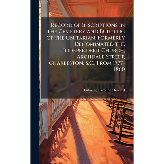 Record of Inscriptions in the Cemetery and Building of the Unitarian, Formerly Denominated the Independent Church, Archd, (Hardcover)