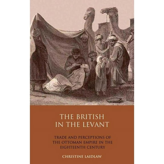 Library of Ottoman Studies The British in the Levant: Trade and Perceptions of the Ottoman Empire in the Eighteenth Century, (Hardcover)
