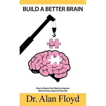 Build A Better Brain : How To Rewire Your Brain To Improve Almost Every Aspect Of Your Life, Based On The Latest Research In Neuroscience And Psychology, On Neuroplasticity And Evidence-Based Practic (Hardcover)
