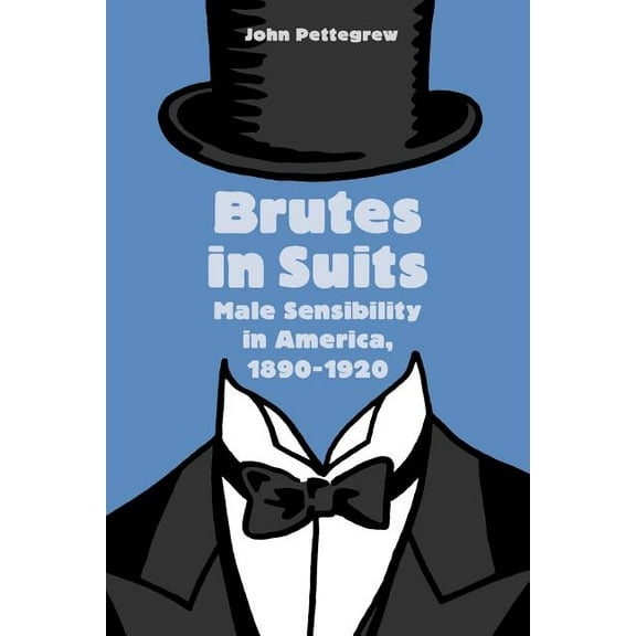Gender Relations in the American Experie Brutes in Suits: Male Sensibility in America, 1890-1920, (Paperback)